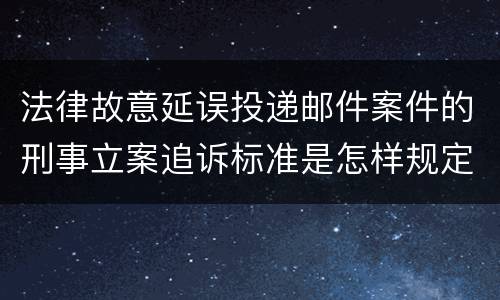 法律故意延误投递邮件案件的刑事立案追诉标准是怎样规定