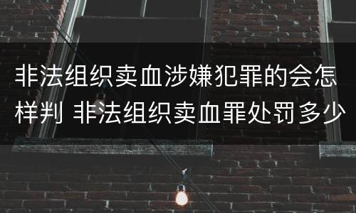 非法组织卖血涉嫌犯罪的会怎样判 非法组织卖血罪处罚多少钱