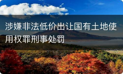 涉嫌非法低价出让国有土地使用权罪刑事处罚