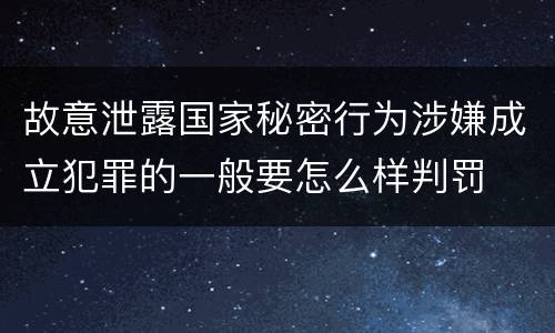 故意泄露国家秘密行为涉嫌成立犯罪的一般要怎么样判罚