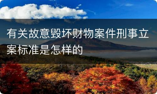 有关故意毁坏财物案件刑事立案标准是怎样的