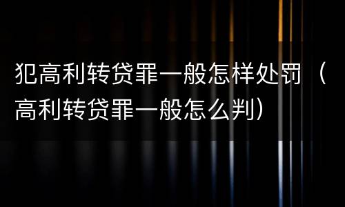 犯高利转贷罪一般怎样处罚（高利转贷罪一般怎么判）