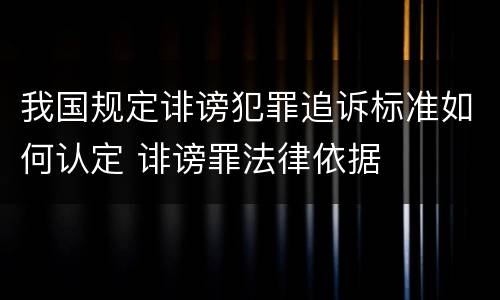 我国规定诽谤犯罪追诉标准如何认定 诽谤罪法律依据