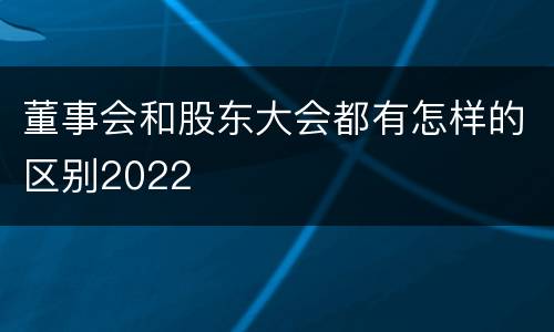 董事会和股东大会都有怎样的区别2022