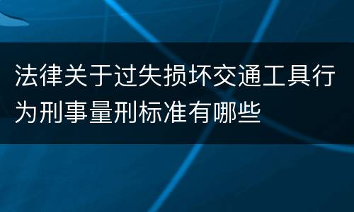法律关于过失损坏交通工具行为刑事量刑标准有哪些