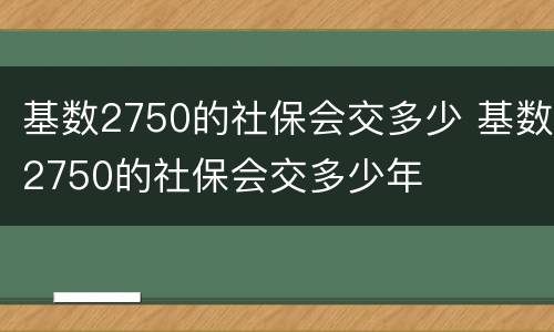 基数2750的社保会交多少 基数2750的社保会交多少年