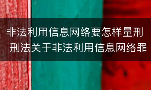 非法利用信息网络要怎样量刑 刑法关于非法利用信息网络罪