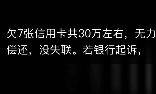欠7张信用卡共30万左右，无力偿还，没失联。若银行起诉，会如何处理