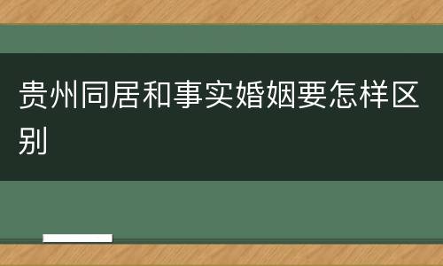 贵州同居和事实婚姻要怎样区别