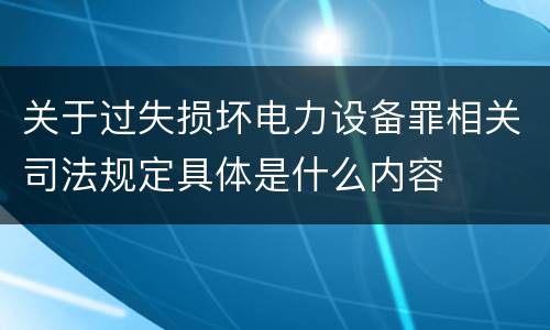 关于过失损坏电力设备罪相关司法规定具体是什么内容