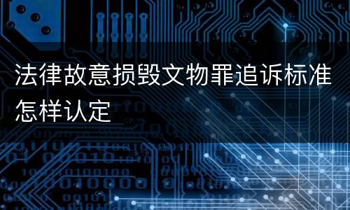 法律故意损毁文物罪追诉标准怎样认定