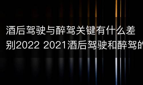 酒后驾驶与醉驾关键有什么差别2022 2021酒后驾驶和醉驾的区别