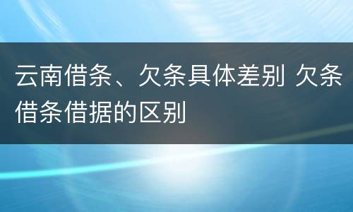 云南借条、欠条具体差别 欠条借条借据的区别