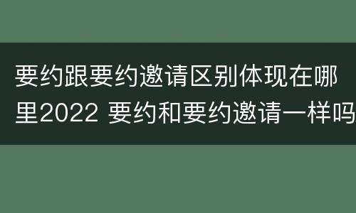 要约跟要约邀请区别体现在哪里2022 要约和要约邀请一样吗