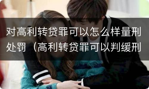 对高利转贷罪可以怎么样量刑处罚（高利转贷罪可以判缓刑吗?）