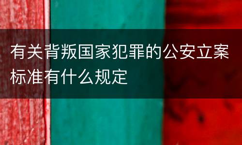 有关背叛国家犯罪的公安立案标准有什么规定