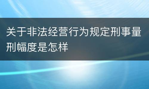 关于非法经营行为规定刑事量刑幅度是怎样