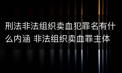 刑法非法组织卖血犯罪名有什么内涵 非法组织卖血罪主体