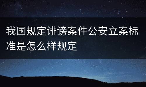 我国规定诽谤案件公安立案标准是怎么样规定