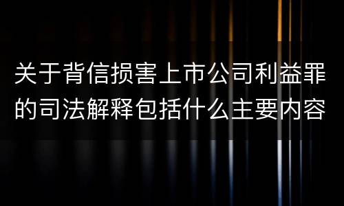 关于背信损害上市公司利益罪的司法解释包括什么主要内容