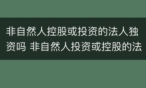 非自然人控股或投资的法人独资吗 非自然人投资或控股的法人独资属于什么控股
