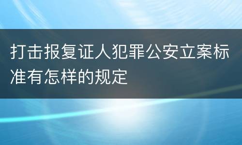 打击报复证人犯罪公安立案标准有怎样的规定