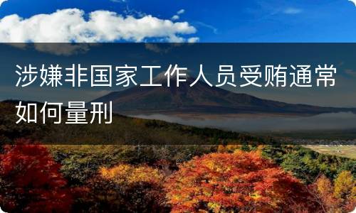涉嫌非国家工作人员受贿通常如何量刑
