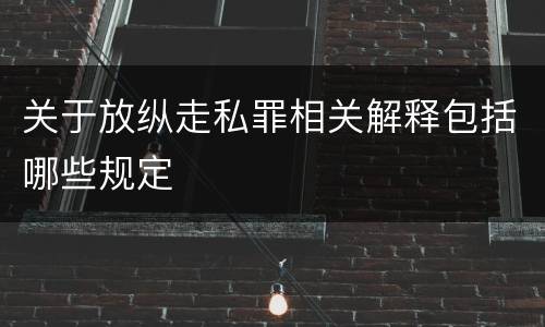 关于放纵走私罪相关解释包括哪些规定