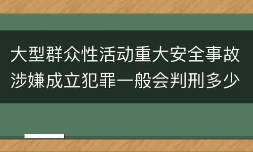 大型群众性活动重大安全事故涉嫌成立犯罪一般会判刑多少年