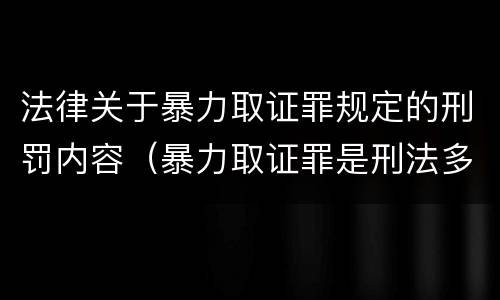 法律关于暴力取证罪规定的刑罚内容（暴力取证罪是刑法多少条）
