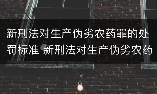 新刑法对生产伪劣农药罪的处罚标准 新刑法对生产伪劣农药罪的处罚标准是什么