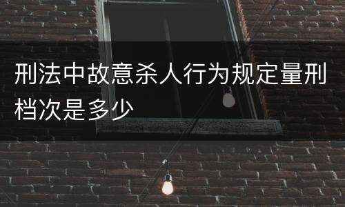 刑法中故意杀人行为规定量刑档次是多少