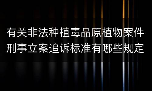 有关非法种植毒品原植物案件刑事立案追诉标准有哪些规定