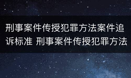 刑事案件传授犯罪方法案件追诉标准 刑事案件传授犯罪方法案件追诉标准是多少