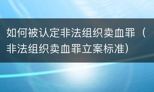 如何被认定非法组织卖血罪（非法组织卖血罪立案标准）