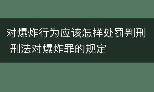 对爆炸行为应该怎样处罚判刑 刑法对爆炸罪的规定