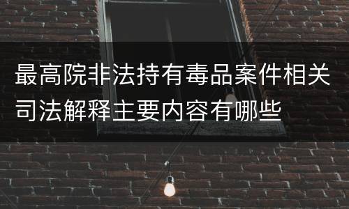 最高院非法持有毒品案件相关司法解释主要内容有哪些