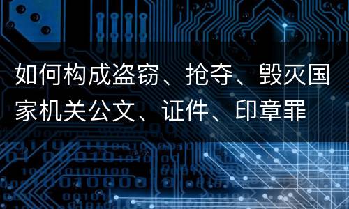 如何构成盗窃、抢夺、毁灭国家机关公文、证件、印章罪