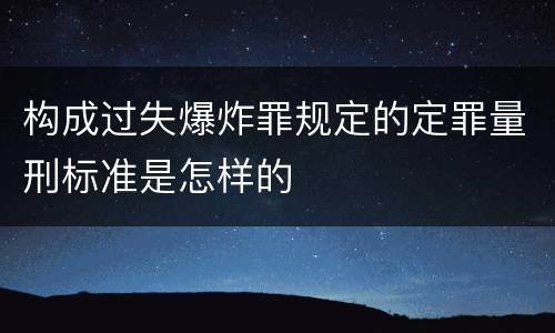 构成过失爆炸罪规定的定罪量刑标准是怎样的