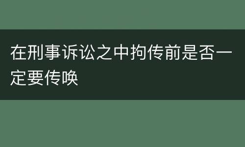 在刑事诉讼之中拘传前是否一定要传唤