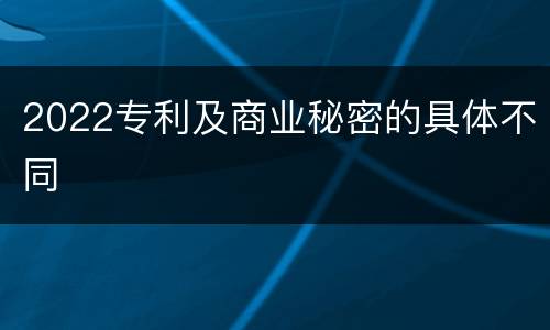 2022专利及商业秘密的具体不同