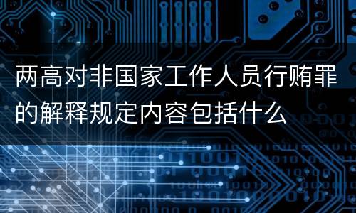 两高对非国家工作人员行贿罪的解释规定内容包括什么