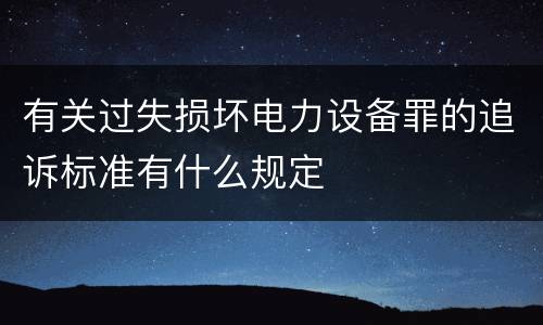 有关过失损坏电力设备罪的追诉标准有什么规定