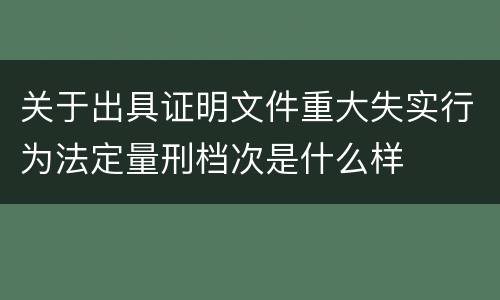关于出具证明文件重大失实行为法定量刑档次是什么样