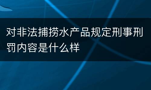 对非法捕捞水产品规定刑事刑罚内容是什么样