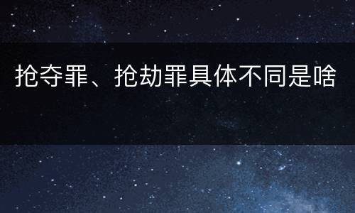 抢夺罪、抢劫罪具体不同是啥