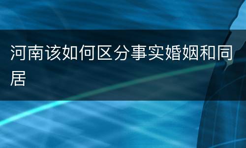 河南该如何区分事实婚姻和同居