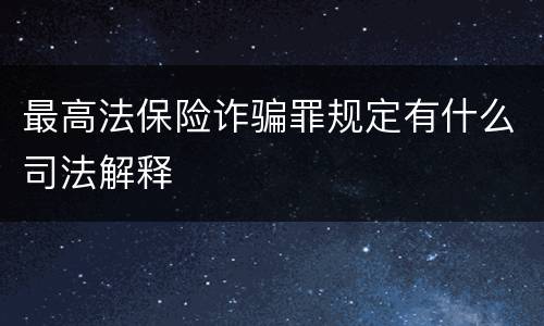最高法保险诈骗罪规定有什么司法解释