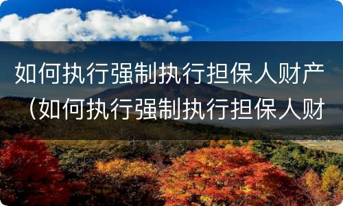 如何执行强制执行担保人财产（如何执行强制执行担保人财产清算）