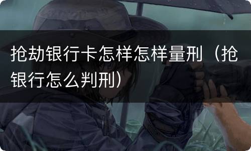 抢劫银行卡怎样怎样量刑（抢银行怎么判刑）